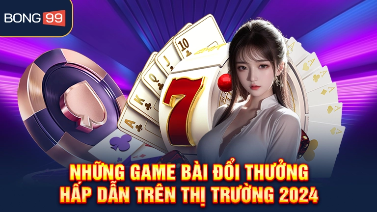 Những game bài đổi thưởng hấp dẫn trên thị trường 2024
