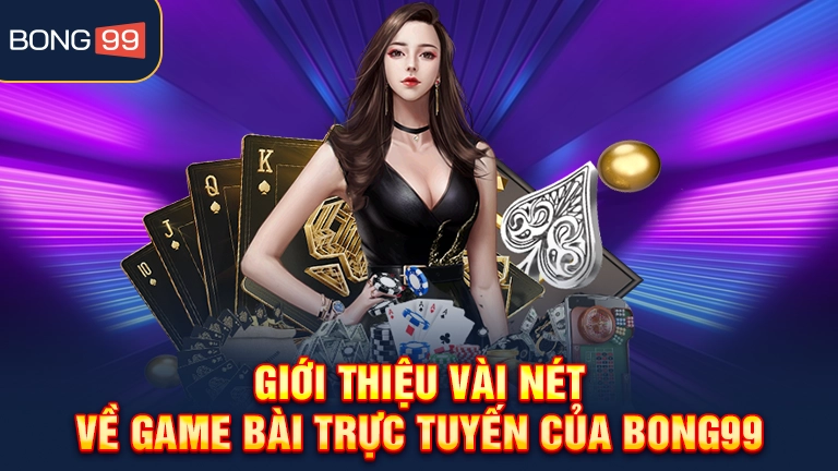 Giới thiệu vài nét về game bài trực tuyến của bong99