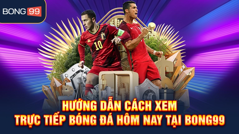 Hướng dẫn cách xem trực tiếp bóng đá hôm nay tại bong99
