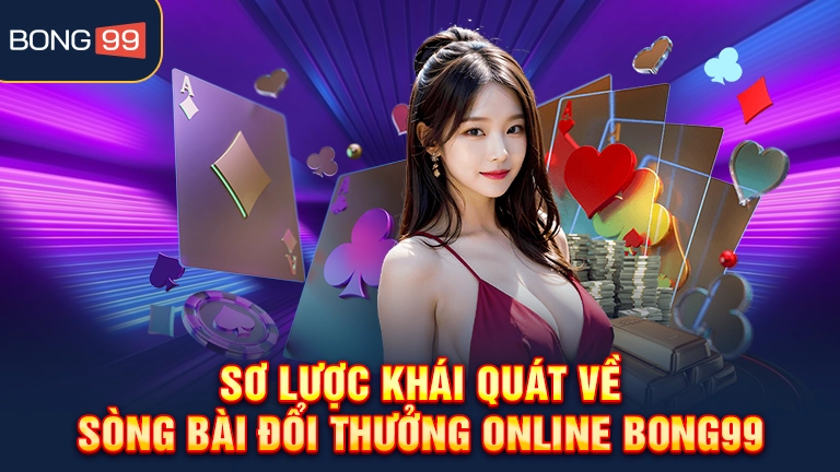 Sơ lược khái quát về sòng bài đổi thưởng online bong99
