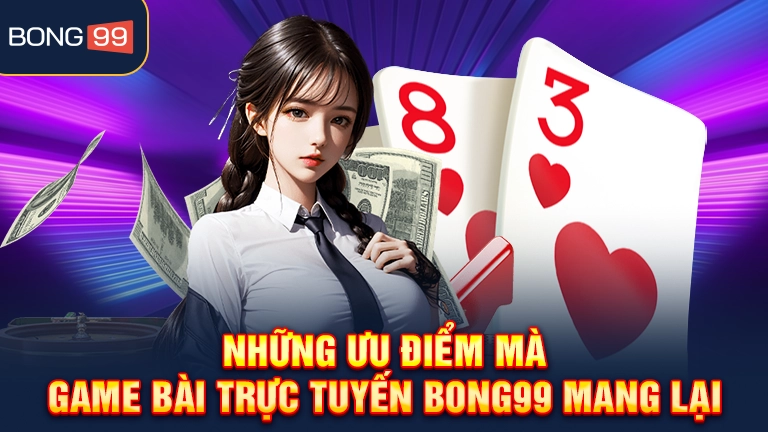 Những ưu điểm mà game bài trực tuyến bong99 mang lại