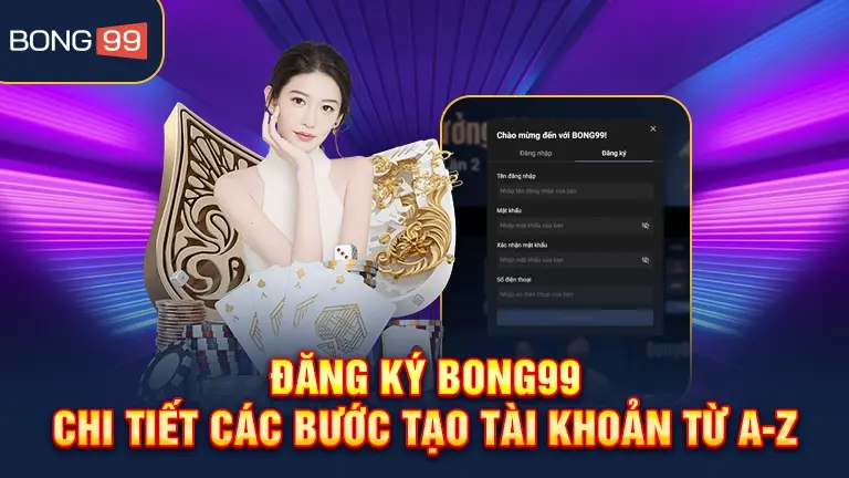 Đăng ký bong99, hướng dẫn tạo tài khoản A-Z
