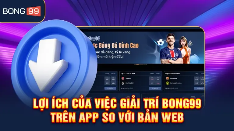 Lợi ích giải trí bong99 trên app so với web